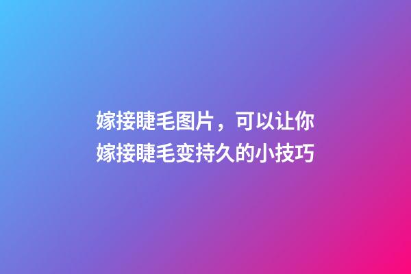 嫁接睫毛图片，可以让你嫁接睫毛变持久的小技巧-第1张-观点-玄机派