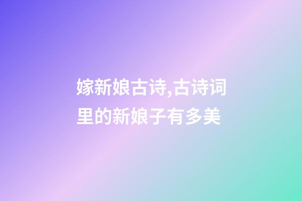 嫁新娘古诗,古诗词里的新娘子有多美-第1张-观点-玄机派