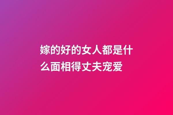 嫁的好的女人都是什么面相得丈夫宠爱
