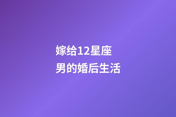 嫁给12星座男的婚后生活-第1张-星座运势-玄机派