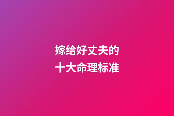 嫁给好丈夫的十大命理标准