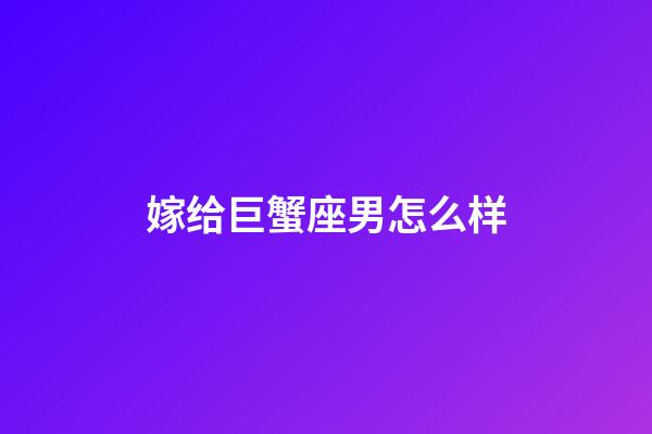 嫁给巨蟹座男怎么样-第1张-星座运势-玄机派