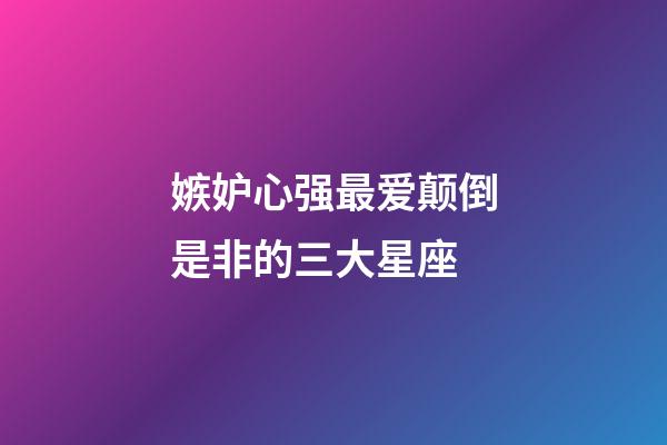 嫉妒心强最爱颠倒是非的三大星座-第1张-星座运势-玄机派