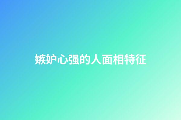 嫉妒心强的人面相特征