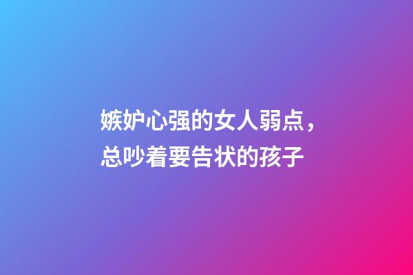 嫉妒心强的女人弱点，总吵着要告状的孩子-第1张-观点-玄机派