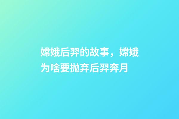 嫦娥后羿的故事，嫦娥为啥要抛弃后羿奔月-第1张-观点-玄机派