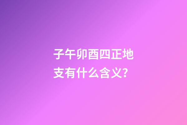 子午卯酉四正地支有什么含义？