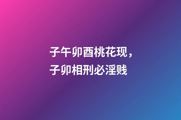 子午卯酉桃花现，子卯相刑必淫贱