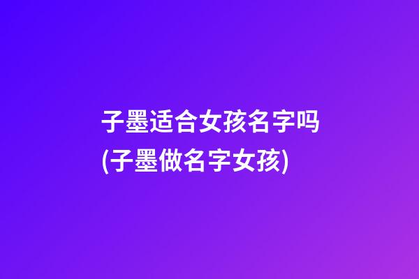 子墨适合女孩名字吗(子墨做名字女孩)