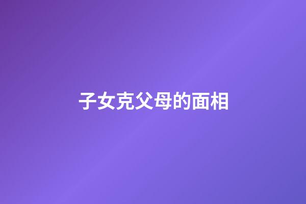 子女克父母的面相