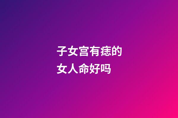 子女宫有痣的女人命好吗