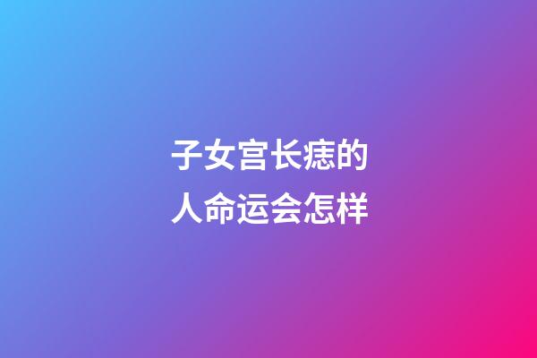 子女宫长痣的人命运会怎样