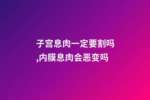 子宫息肉一定要割吗,内膜息肉会恶变吗-第1张-观点-玄机派