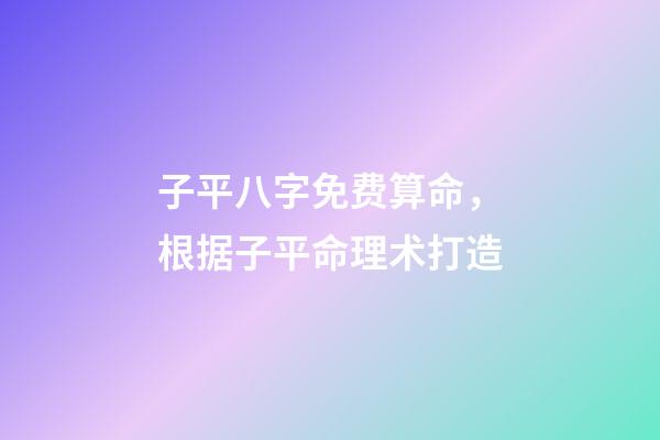 子平八字免费算命，根据子平命理术打造
