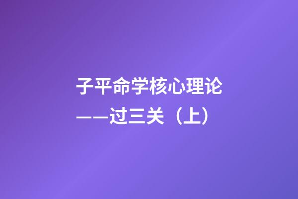 子平命学核心理论——过三关（上）