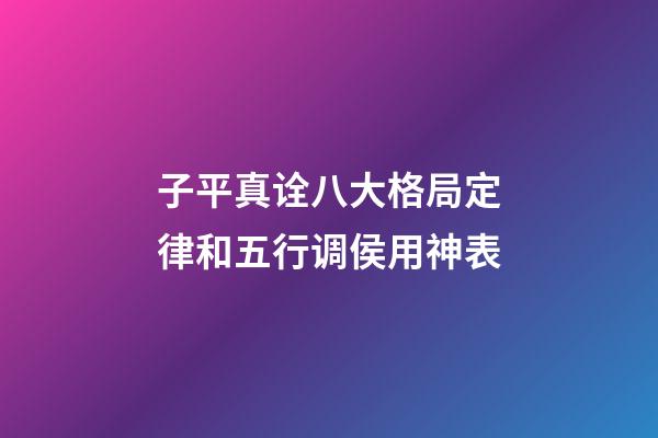 子平真诠八大格局定律和五行调侯用神表