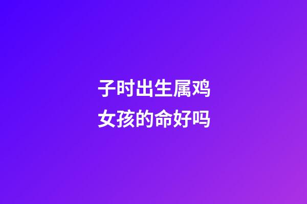 子时出生属鸡女孩的命好吗