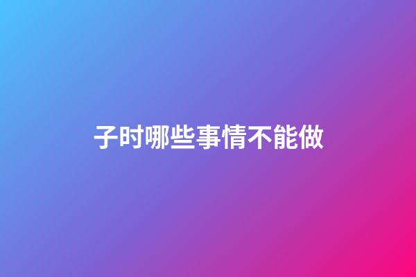 子时哪些事情不能做