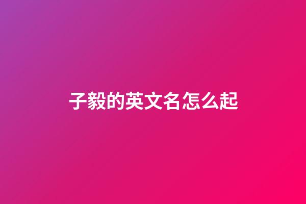 子毅的英文名怎么起