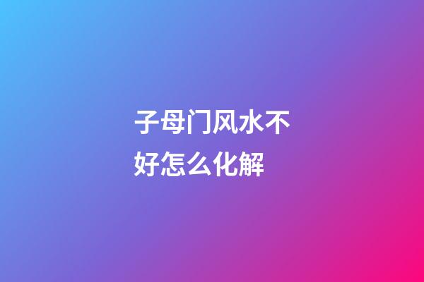 子母门风水不好怎么化解