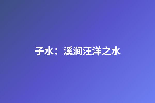 子水：溪涧汪洋之水