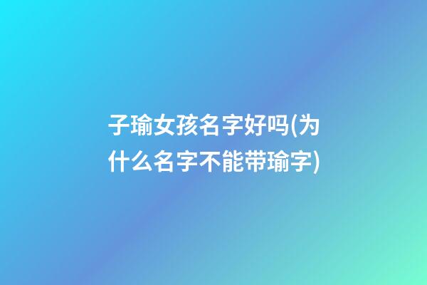 子瑜女孩名字好吗(为什么名字不能带瑜字)