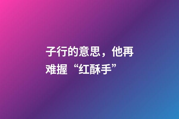 子行的意思，他再难握“红酥手”-第1张-观点-玄机派