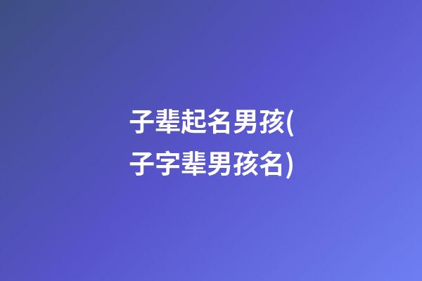 子辈起名男孩(子字辈男孩名)