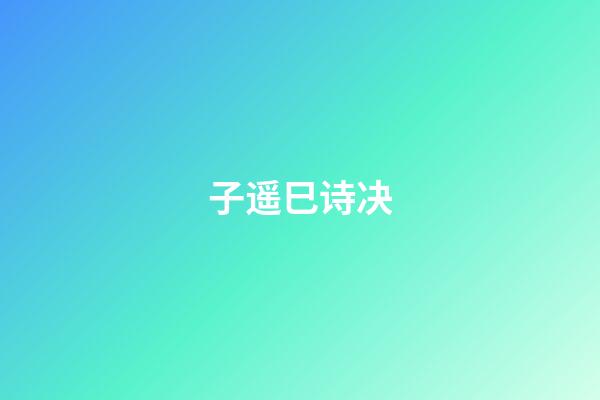 子遥巳诗决