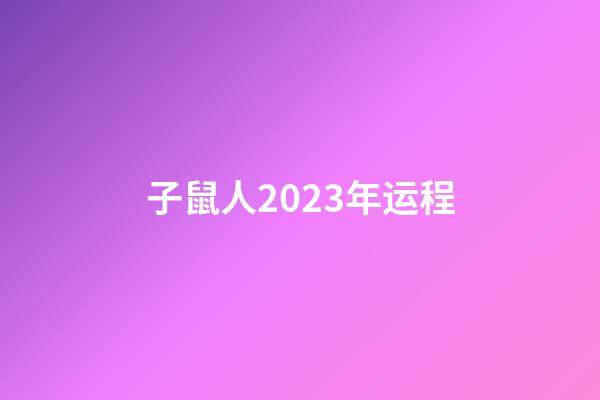 子鼠人2023年运程