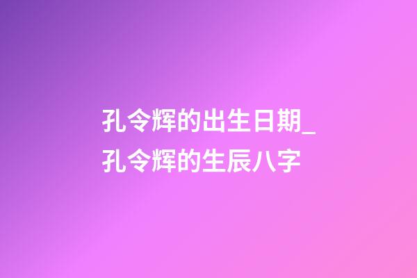 孔令辉的出生日期_孔令辉的生辰八字