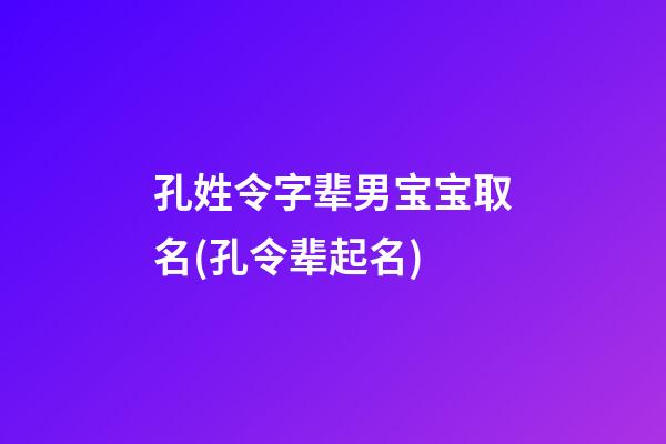 孔姓令字辈男宝宝取名(孔令辈起名)
