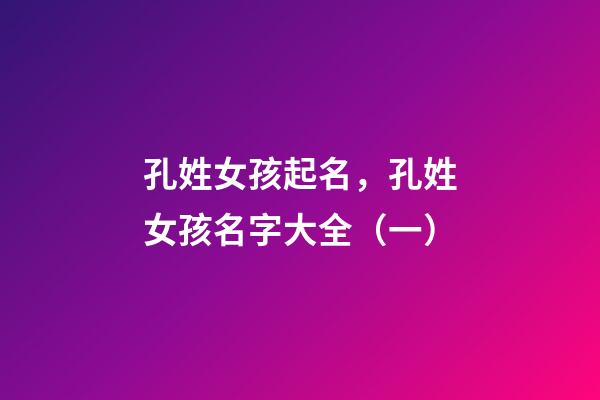 孔姓女孩起名，孔姓女孩名字大全（一）