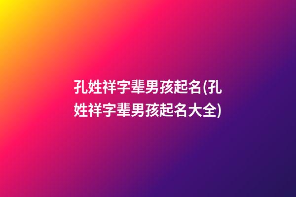 孔姓祥字辈男孩起名(孔姓祥字辈男孩起名大全)