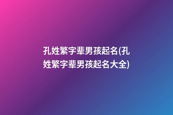 孔姓繁字辈男孩起名(孔姓繁字辈男孩起名大全)