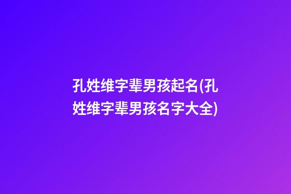 孔姓维字辈男孩起名(孔姓维字辈男孩名字大全)