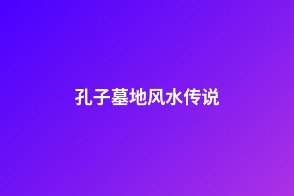 孔子墓地风水传说