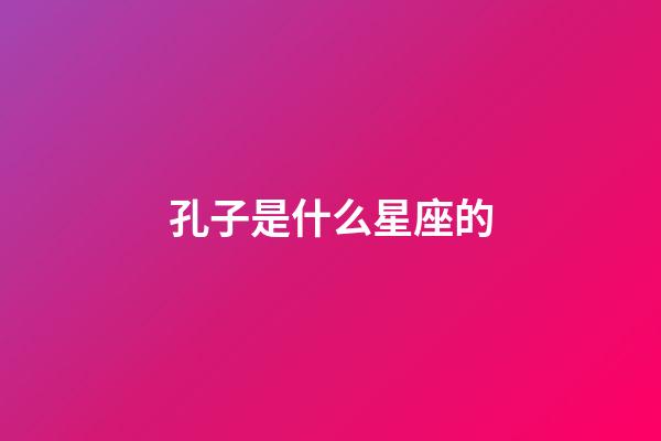 孔子是什么星座的(武则天是什么星座的)-第1张-星座运势-玄机派