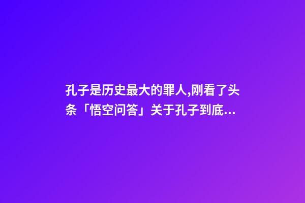 孔子是历史最大的罪人,刚看了头条「悟空问答」关于孔子到底是圣人还是罪人的评论-第1张-观点-玄机派