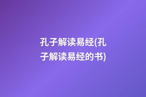 孔子解读易经(孔子解读易经的书)