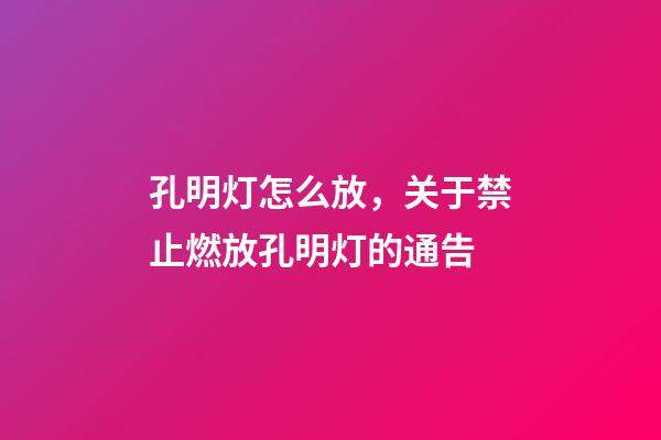 孔明灯怎么放，关于禁止燃放孔明灯的通告-第1张-观点-玄机派