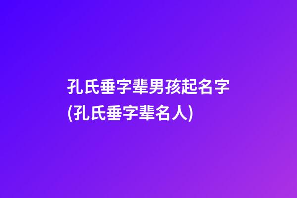 孔氏垂字辈男孩起名字(孔氏垂字辈名人)