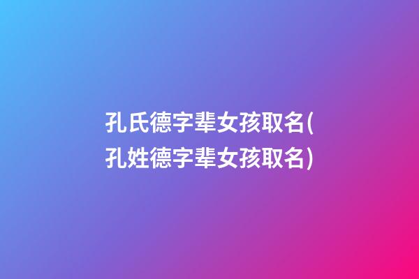 孔氏德字辈女孩取名(孔姓德字辈女孩取名)