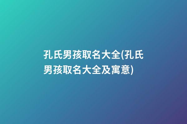 孔氏男孩取名大全(孔氏男孩取名大全及寓意)