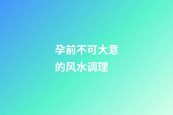 孕前不可大意的风水调理