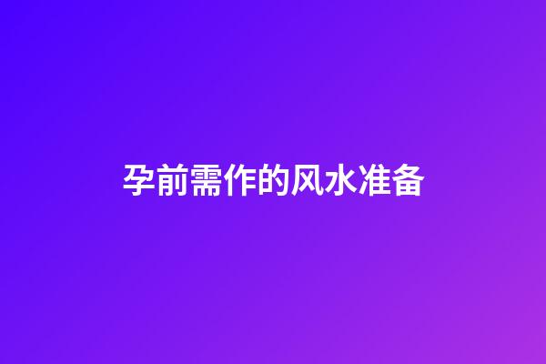 孕前需作的风水准备