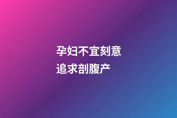 孕妇不宜刻意追求剖腹产