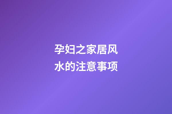 孕妇之家居风水的注意事项