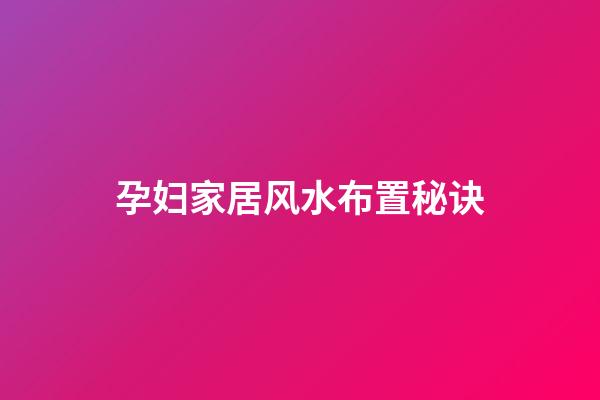 孕妇家居风水布置秘诀