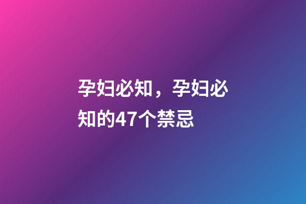 孕妇必知，孕妇必知的47个禁忌